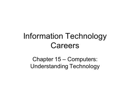 Information Technology Careers Chapter 15 – Computers: Understanding Technology.