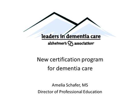 New certification program for dementia care Amelia Schafer, MS Director of Professional Education.