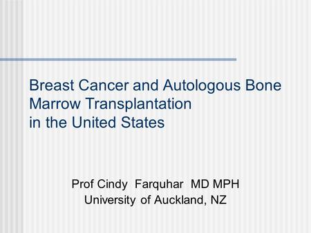 Breast Cancer and Autologous Bone Marrow Transplantation in the United States Prof Cindy Farquhar MD MPH University of Auckland, NZ.