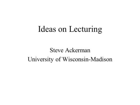 Ideas on Lecturing Steve Ackerman University of Wisconsin-Madison.