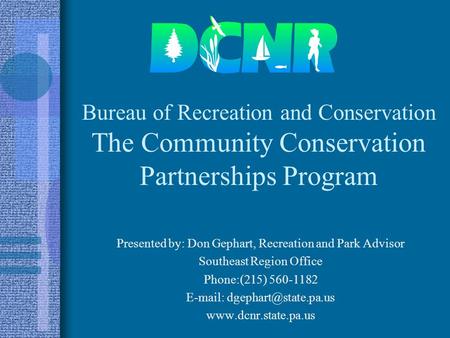 Bureau of Recreation and Conservation The Community Conservation Partnerships Program Presented by: Don Gephart, Recreation and Park Advisor Southeast.