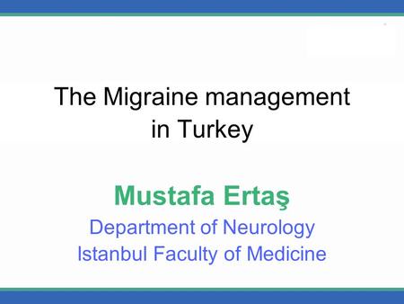 The Migraine management in Turkey Mustafa Ertaş Department of Neurology Istanbul Faculty of Medicine.