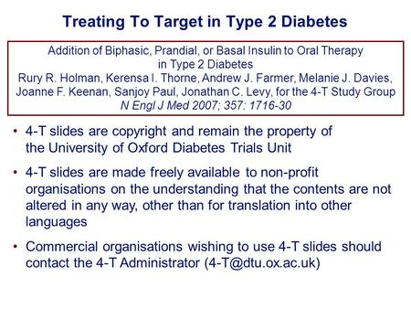 Treating To Target in Type 2 Diabetes 4-T slides are copyright and remain the property of the University of Oxford Diabetes Trials Unit 4-T slides are.
