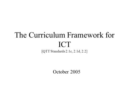 The Curriculum Framework for ICT [QTT Standards 2.1c, 2.1d, 2.2] October 2005.