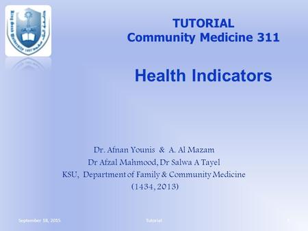 Dr. Afnan Younis & A. Al Mazam Dr Afzal Mahmood, Dr Salwa A Tayel KSU, Department of Family & Community Medicine (1434, 2013) TUTORIAL Community Medicine.