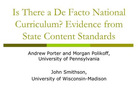 Is There a De Facto National Curriculum? Evidence from State Content Standards Andrew Porter and Morgan Polikoff, University of Pennsylvania John Smithson,