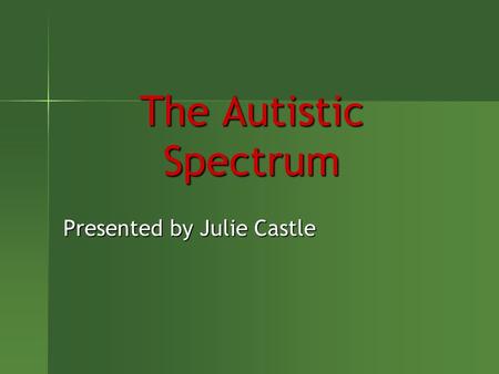 The Autistic Spectrum Presented by Julie Castle. Diagnosis on the rise According to statistics from the Centers for Disease Control and Prevention (2007),