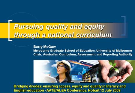 Pursuing quality and equity through a national curriculum Barry McGaw Melbourne Graduate School of Education, University of Melbourne Chair, Australian.