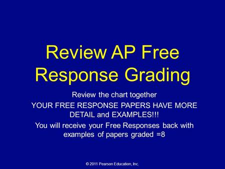 © 2011 Pearson Education, Inc. Review AP Free Response Grading Review the chart together YOUR FREE RESPONSE PAPERS HAVE MORE DETAIL and EXAMPLES!!! You.