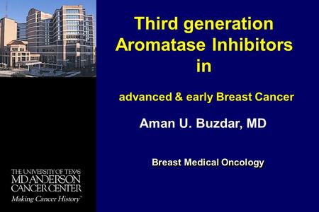 Breast Medical Oncology Third generation Aromatase Inhibitors in advanced & early Breast Cancer Aman U. Buzdar, MD.