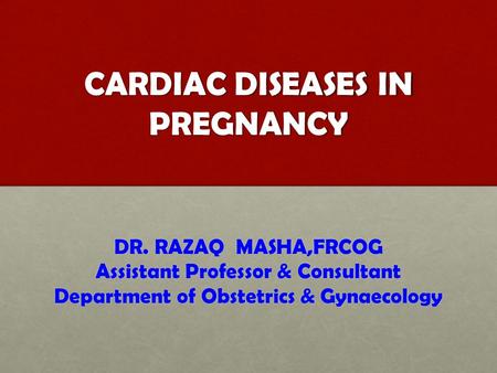 CARDIAC DISEASES IN PREGNANCY DR. RAZAQ MASHA,FRCOG Assistant Professor & Consultant Department of Obstetrics & Gynaecology.