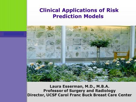 Clinical Applications of Risk Prediction Models Laura Esserman, M.D., M.B.A. Professor of Surgery and Radiology Director, UCSF Carol Franc Buck Breast.