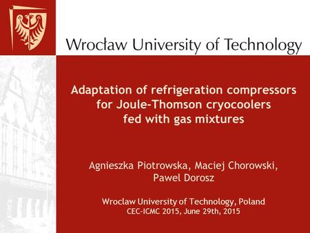 Adaptation of refrigeration compressors for Joule-Thomson cryocoolers fed with gas mixtures Agnieszka Piotrowska, Maciej Chorowski, Pawel Dorosz Wroclaw.