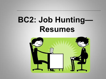 BC2: Job Hunting— Resumes. BC2: Creating a Resume  How Employer’s Use Resumes: To decide who to interview. To skim/scan for key words. To use as an example.
