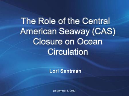Lori Sentman December 5, 2013. Shoaling of the Isthmus of Panama 1 (Haug et al. 2004) Pacific -> Atlantic flow through the CAS Similar salinities between.
