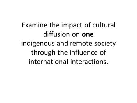 Examine the impact of cultural diffusion on one indigenous and remote society through the influence of international interactions.