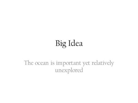 Big Idea The ocean is important yet relatively unexplored.