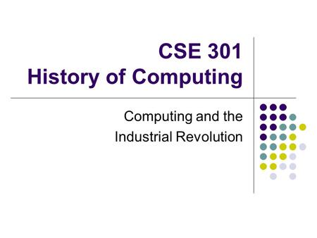 CSE 301 History of Computing Computing and the Industrial Revolution.