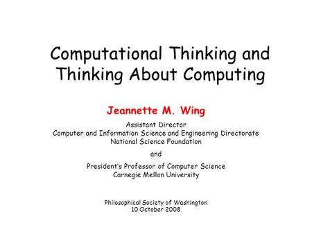 Computational Thinking and Thinking About Computing Jeannette M. Wing Assistant Director Computer and Information Science and Engineering Directorate National.