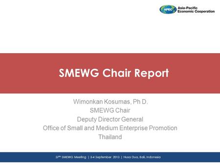 Wimonkan Kosumas, Ph D. SMEWG Chair Deputy Director General Office of Small and Medium Enterprise Promotion Thailand SMEWG Chair Report 37 th SMEWG Meeting.