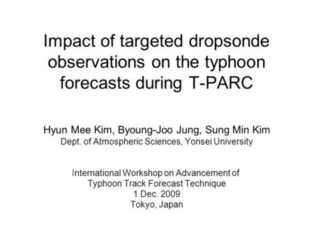 Impact of targeted dropsonde observations on the typhoon forecasts during T-PARC Hyun Mee Kim, Byoung-Joo Jung, Sung Min Kim Dept. of Atmospheric Sciences,