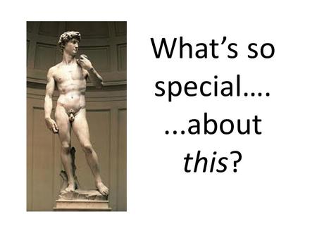 What’s so special…....about this?. You decide the questions! We will watch a video about Michaelangelo’s David. You should write down questions that you.