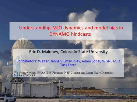 Understanding MJO dynamics and model bias in DYNAMO hindcasts Eric D. Maloney, Colorado State University Contributors: Walter Hannah, Emily Riley, Adam.