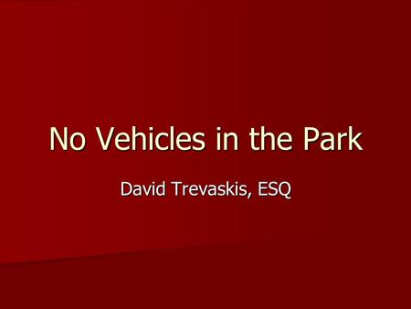 No Vehicles in the Park David Trevaskis, ESQ. Which One is David???