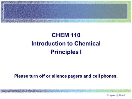 Chapter 1 | Slide 1 CHEM 110 Introduction to Chemical Principles I Please turn off or silence pagers and cell phones.