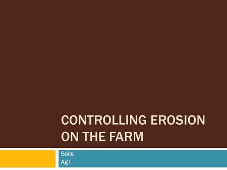 CONTROLLING EROSION ON THE FARM Soils Ag I. Objectives*  Explain how land capability classes relate to wise soil use  Describe the main vegetation methods.
