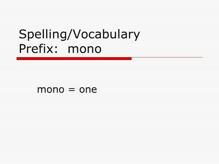 Spelling/Vocabulary Prefix: mono mono = one monochrome  adjective  Having one color; a painting, design, photo, or outfit that is only one color or.