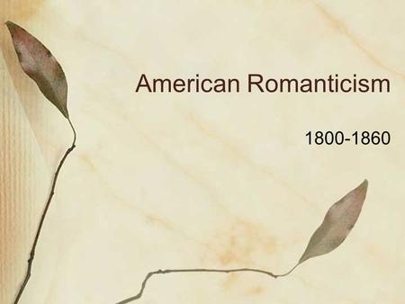 American Romanticism 1800-1860. Elements of Romanticism Frontier: vast expanse, freedom, no geographic limitations. Experimentation: in science, in.