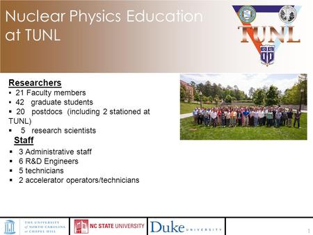 1 Nuclear Physics Education at TUNL Researchers  21 Faculty members  42 graduate students  20 postdocs (including 2 stationed at TUNL)  5 research.