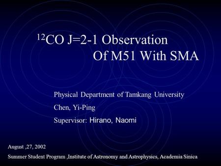 Chen, Yi-Ping Supervisor: Hirano, Naomi 12 CO J=2-1 Observation Of M51 With SMA Physical Department of Tamkang University August,27, 2002 Summer Student.