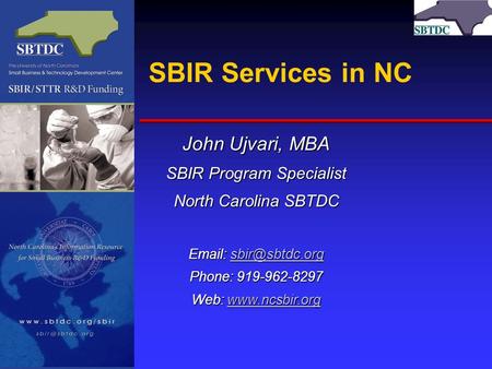 SBIR Services in NC John Ujvari, MBA SBIR Program Specialist North Carolina SBTDC    Phone: 919-962-8297 Web: