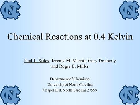Chemical Reactions at 0.4 Kelvin Paul L. Stiles, Jeremy M. Merritt, Gary Douberly and Roger E. Miller Department of Chemistry University of North Carolina.