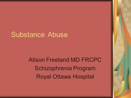 Substance Abuse Alison Freeland MD FRCPC Schizophrenia Program Royal Ottawa Hospital.