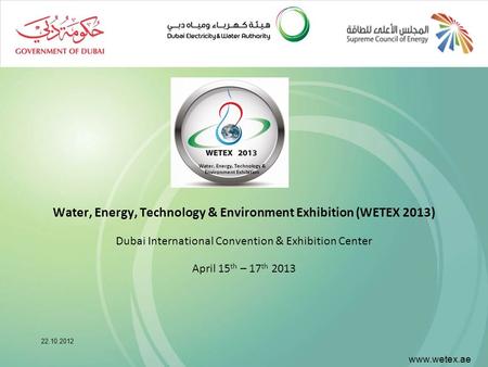 Www.wetex.ae Water, Energy, Technology & Environment Exhibition (WETEX 2013) Dubai International Convention & Exhibition Center April 15 th – 17 th 2013.