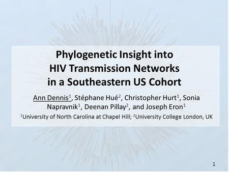 Phylogenetic Insight into HIV Transmission Networks in a Southeastern US Cohort Ann Dennis 1, Stéphane Hué 2, Christopher Hurt 1, Sonia Napravnik 1, Deenan.