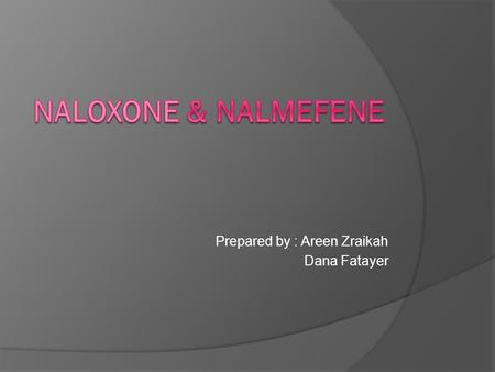 Prepared by : Areen Zraikah Dana Fatayer. Pharmacology: Naloxone and nalmefene are pure opioid antagonists that competitively block mu, kappa, and delta.