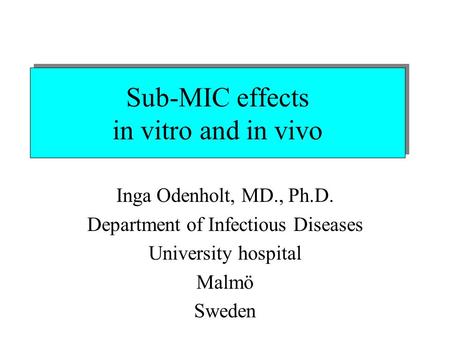 Sub-MIC effects in vitro and in vivo Inga Odenholt, MD., Ph.D. Department of Infectious Diseases University hospital Malmö Sweden.