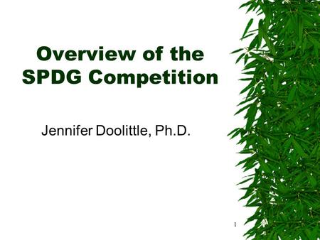 Overview of the SPDG Competition Jennifer Doolittle, Ph.D. 1.