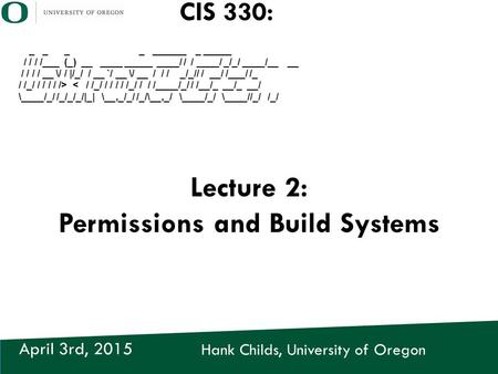 Hank Childs, University of Oregon April 3rd, 2015 CIS 330: _ _ _ _ ______ _ _____ / / / /___ (_) __ ____ _____ ____/ / / ____/ _/_/ ____/__ __ / / / /