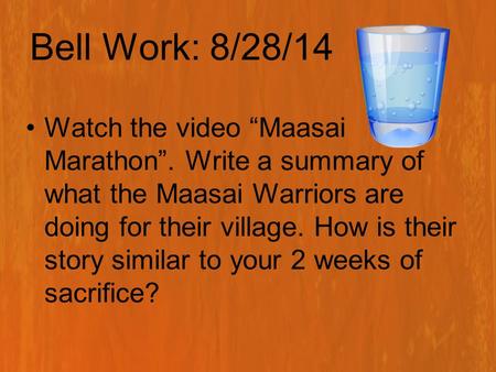 Bell Work: 8/28/14 Watch the video “Maasai Marathon”. Write a summary of what the Maasai Warriors are doing for their village. How is their story similar.