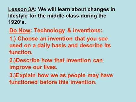 Lesson 3A: We will learn about changes in lifestyle for the middle class during the 1920’s. Do Now: Technology & inventions: 1.) Choose an invention that.