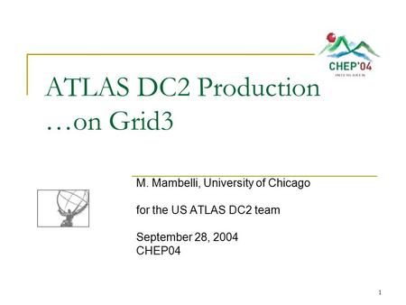 1 ATLAS DC2 Production …on Grid3 M. Mambelli, University of Chicago for the US ATLAS DC2 team September 28, 2004 CHEP04.