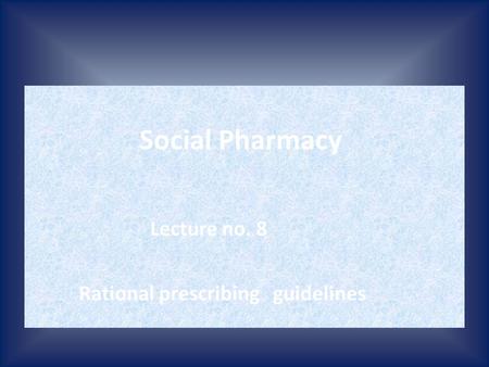 Social Pharmacy Lecture no. 8 Rational prescribing guidelines.