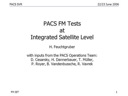 PACS SVR22/23 June 2006 FM IST1 PACS FM Tests at Integrated Satellite Level H. Feuchtgruber with inputs from the PACS Operations Team: D. Cesarsky, H.
