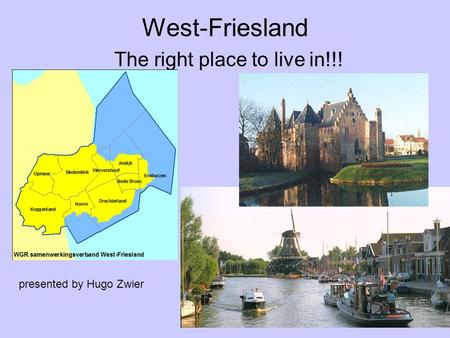 West-Friesland The right place to live in!!! presented by Hugo Zwier.