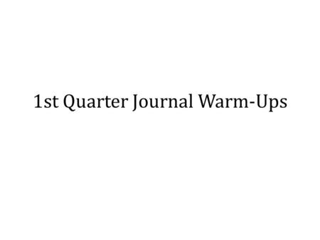 1st Quarter Journal Warm-Ups. Journal 1- [Number each the top] Answer this prompt on a separate sheet of paper or in your spiral notebook. What.
